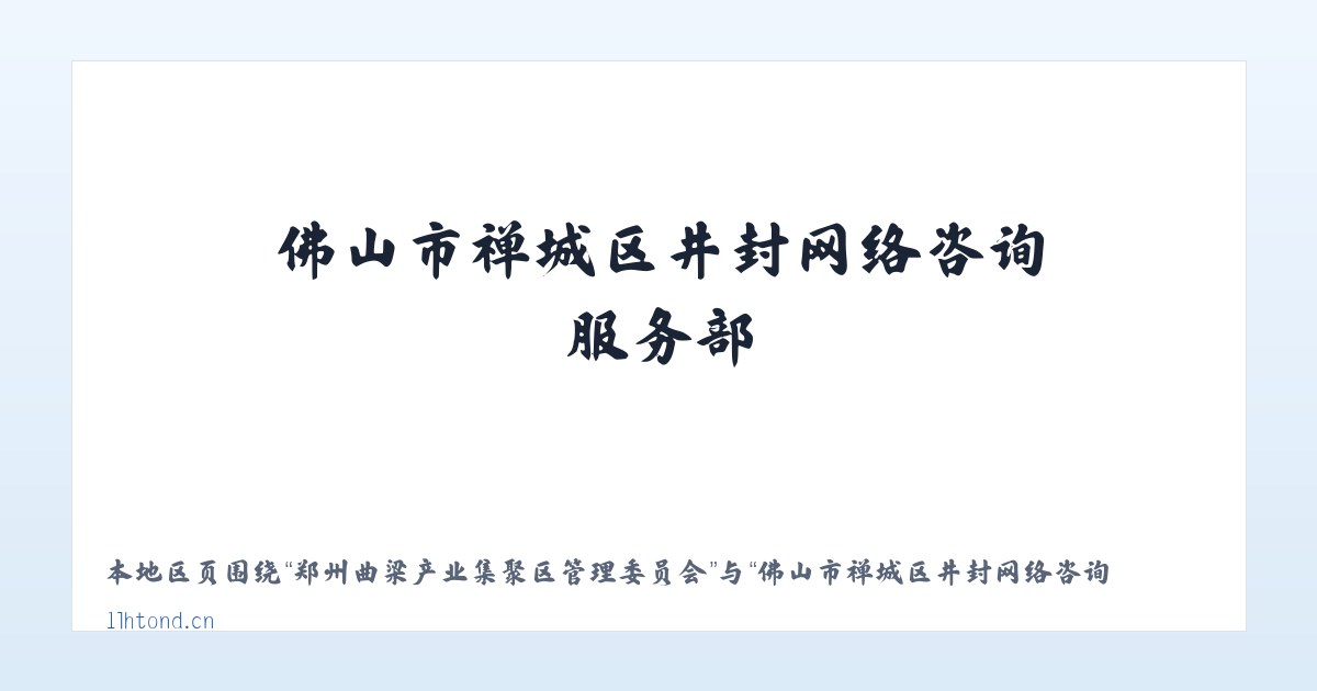 郑州曲梁产业集聚区管理委员会 - 佛山市禅城区井封网络咨询服务部 主图